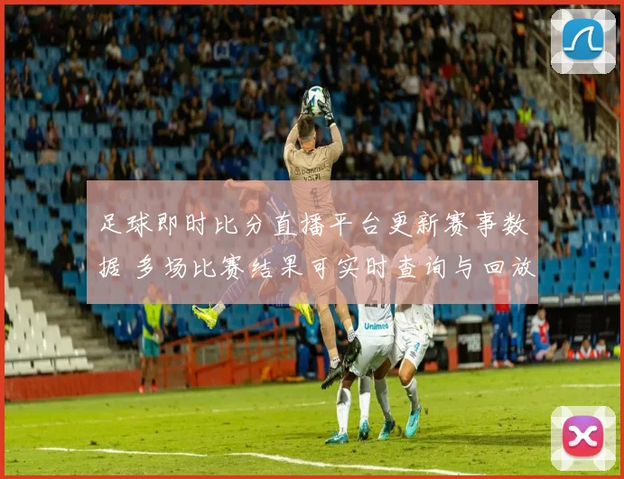 足球即时比分直播平台更新赛事数据 多场比赛结果可实时查询与回放查看