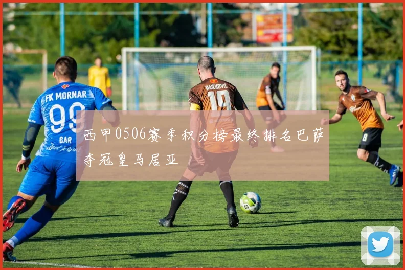 西甲0506赛季积分榜最终排名巴萨夺冠皇马居亚