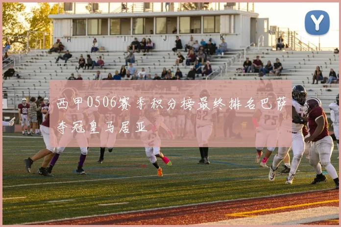 西甲0506赛季积分榜最终排名巴萨夺冠皇马居亚