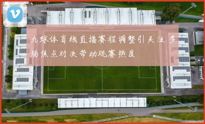 九球体育线直播赛程调整引关注 多场焦点对决带动观赛热度