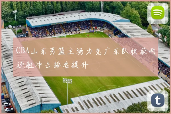 CBA山东男篮主场力克广东队收获两连胜冲击排名提升