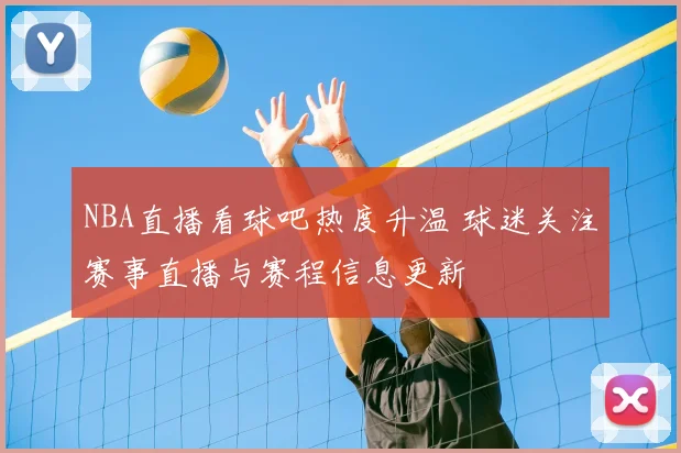 NBA直播看球吧热度升温 球迷关注赛事直播与赛程信息更新