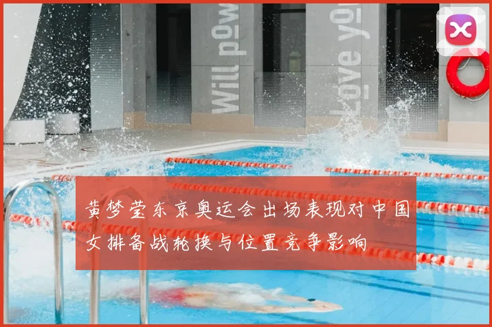 黄梦莹东京奥运会出场表现对中国女排备战轮换与位置竞争影响