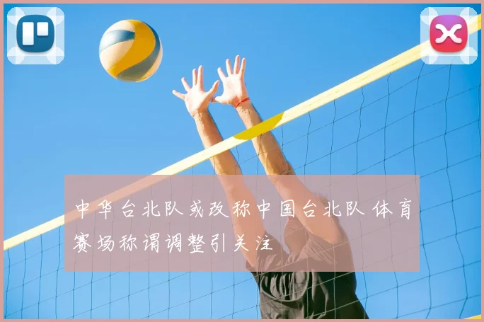 中华台北队或改称中国台北队 体育赛场称谓调整引关注