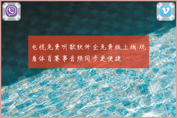 电视免费听歌软件全免费版上线 观看体育赛事音频同步更便捷