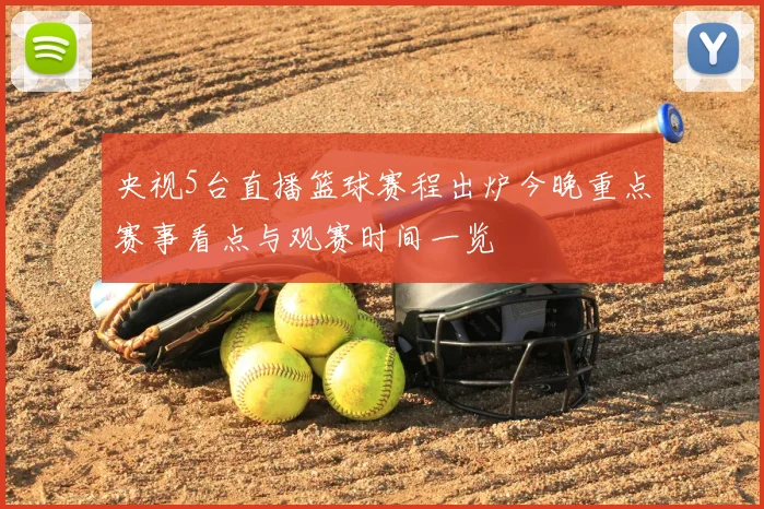 央视5台直播篮球赛程出炉今晚重点赛事看点与观赛时间一览