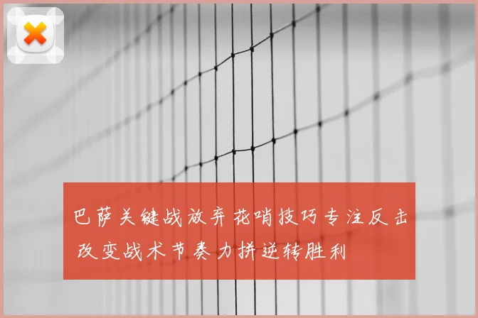 巴萨关键战放弃花哨技巧专注反击 改变战术节奏力拼逆转胜利