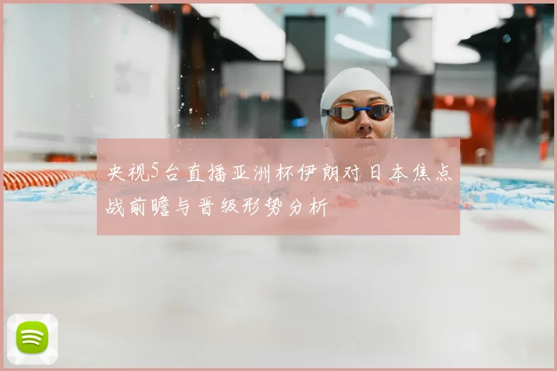 央视5台直播亚洲杯伊朗对日本焦点战前瞻与晋级形势分析