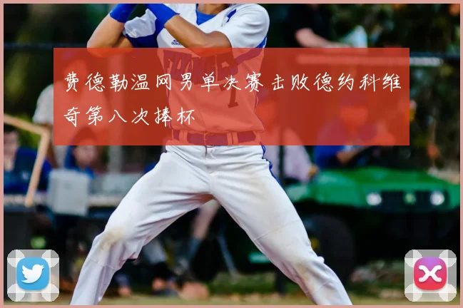 费德勒温网男单决赛击败德约科维奇第八次捧杯