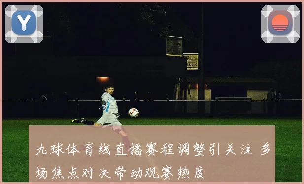 九球体育线直播赛程调整引关注 多场焦点对决带动观赛热度