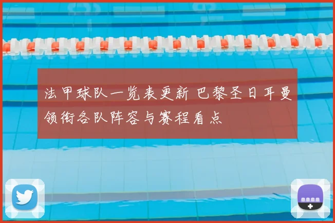法甲球队一览表更新 巴黎圣日耳曼领衔各队阵容与赛程看点