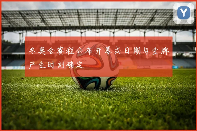 冬奥会赛程公布开幕式日期与金牌产生时刻确定