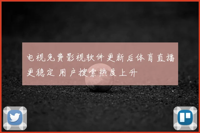 电视免费影视软件更新后体育直播更稳定 用户搜索热度上升