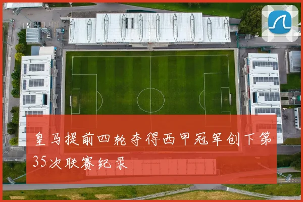 皇马提前四轮夺得西甲冠军创下第35次联赛纪录
