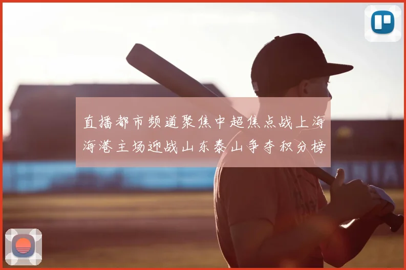 直播都市频道聚焦中超焦点战上海海港主场迎战山东泰山争夺积分榜前列位置