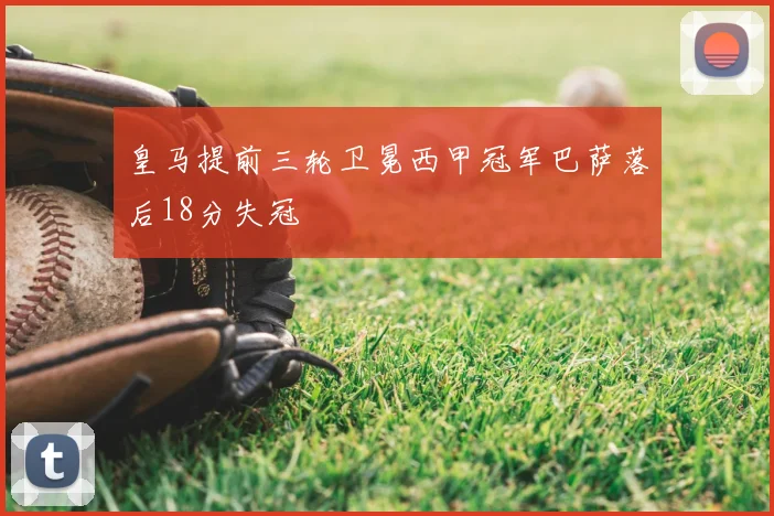 皇马提前三轮卫冕西甲冠军巴萨落后18分失冠