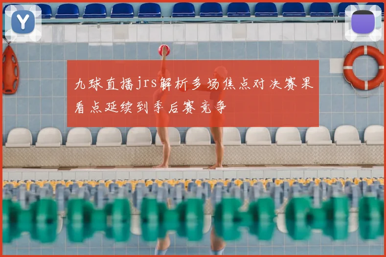 九球直播jrs解析多场焦点对决赛果看点延续到季后赛竞争