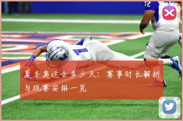 夏季奥运会多少天:赛事时长解析与观赛安排一览