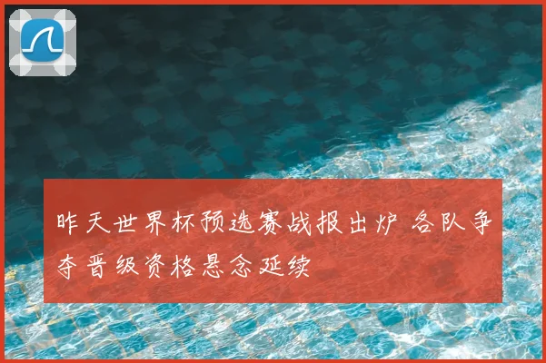 昨天世界杯预选赛战报出炉 各队争夺晋级资格悬念延续