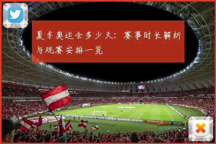 夏季奥运会多少天：赛事时长解析与观赛安排一览