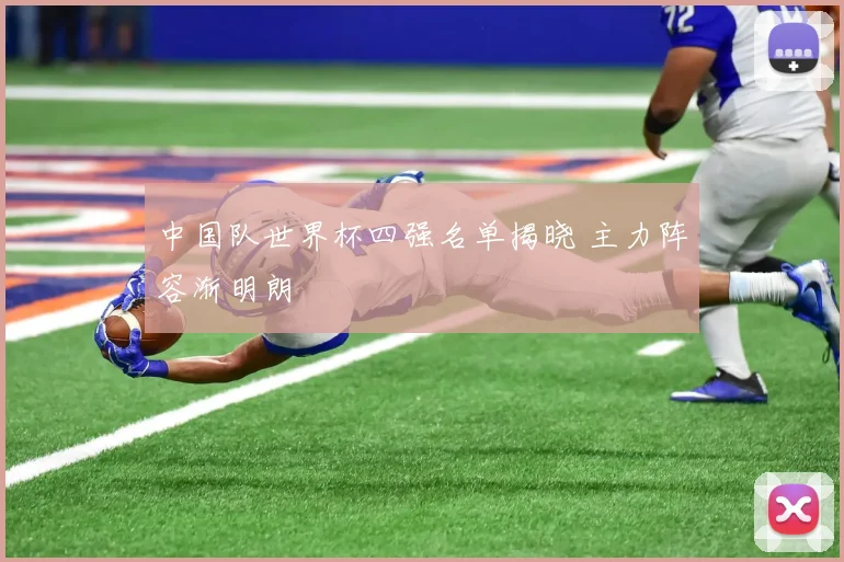 中国队世界杯四强名单揭晓 主力阵容渐明朗